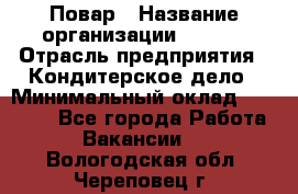 Повар › Название организации ­ VBGR › Отрасль предприятия ­ Кондитерское дело › Минимальный оклад ­ 30 000 - Все города Работа » Вакансии   . Вологодская обл.,Череповец г.